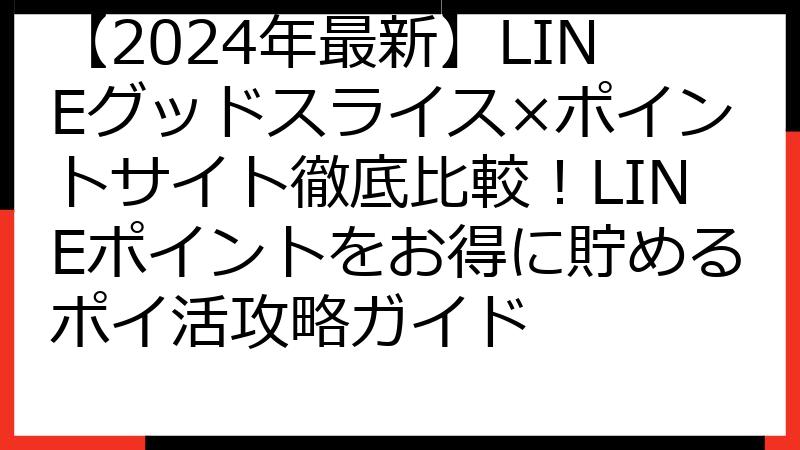 【2024年最新】LINEグッドスライス×ポイントサイト徹底比較！LINEポイントをお得に貯めるポイ活攻略ガイド