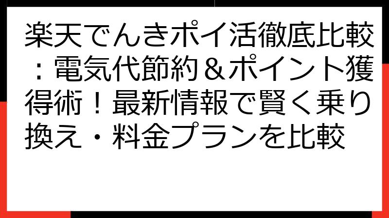 楽天でんきポイ活徹底比較：電気代節約＆ポイント獲得術！最新情報で賢く乗り換え・料金プランを比較