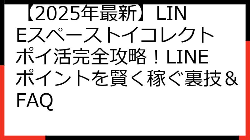 【2025年最新】LINEスペーストイコレクト ポイ活完全攻略！LINEポイントを賢く稼ぐ裏技＆FAQ