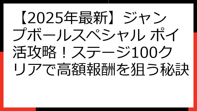 【2025年最新】ジャンプボールスペシャル ポイ活攻略！ステージ100クリアで高額報酬を狙う秘訣