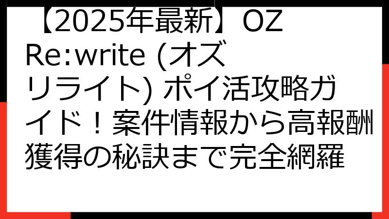 【2025年最新】OZ Re:write (オズリライト) ポイ活攻略ガイド！案件情報から高報酬獲得の秘訣まで完全網羅
