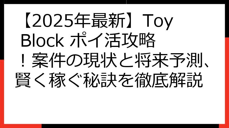 【2025年最新】Toy Block ポイ活攻略！案件の現状と将来予測、賢く稼ぐ秘訣を徹底解説