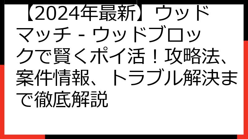 【2024年最新】ウッドマッチ - ウッドブロックで賢くポイ活！攻略法、案件情報、トラブル解決まで徹底解説
