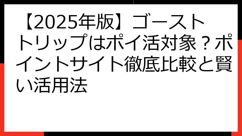 【2025年版】ゴーストトリップはポイ活対象？ポイントサイト徹底比較と賢い活用法