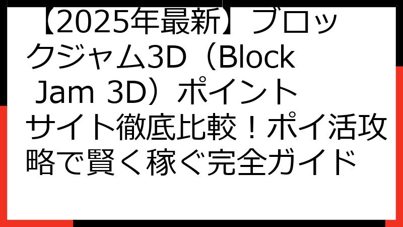 【2025年最新】ブロックジャム3D（Block Jam 3D）ポイントサイト徹底比較！ポイ活攻略で賢く稼ぐ完全ガイド