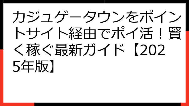 カジュゲータウンをポイントサイト経由でポイ活！賢く稼ぐ最新ガイド【2025年版】
