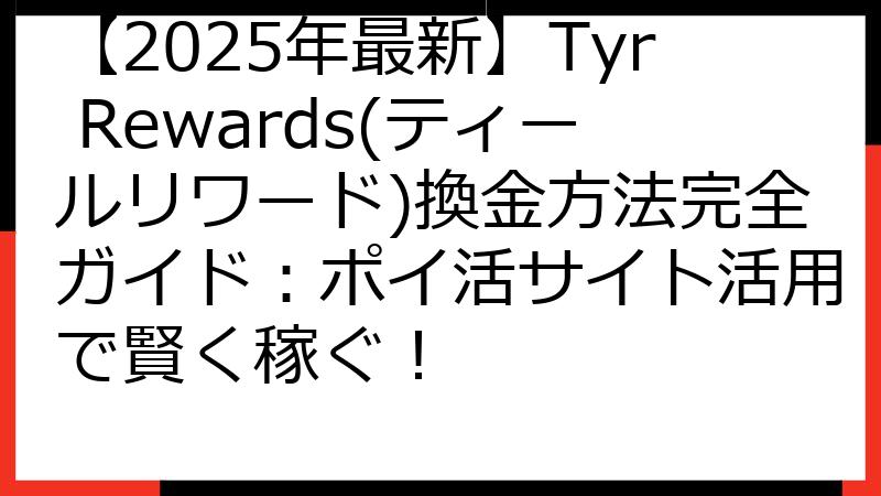 【2025年最新】Tyr Rewards(ティールリワード)換金方法完全ガイド：ポイ活サイト活用で賢く稼ぐ！