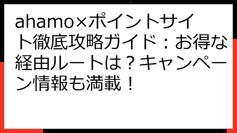 ahamo×ポイントサイト徹底攻略ガイド：お得な経由ルートは？キャンペーン情報も満載！