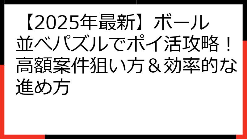 【2025年最新】ボール並べパズルでポイ活攻略！高額案件狙い方＆効率的な進め方