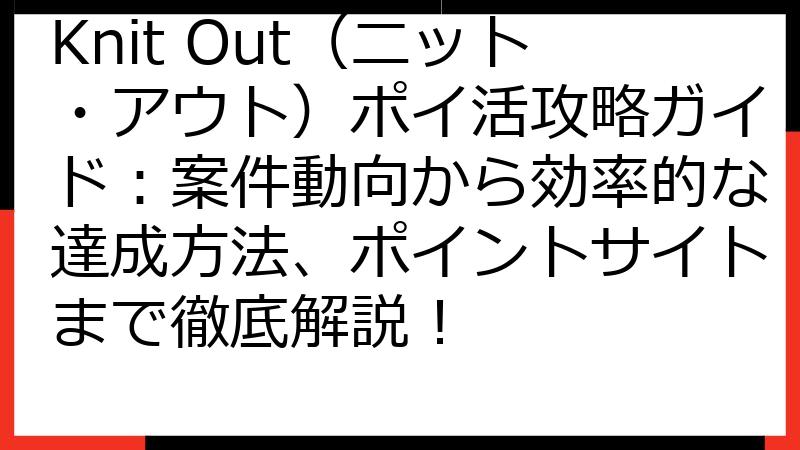 Knit Out（ニット・アウト）ポイ活攻略ガイド：案件動向から効率的な達成方法、ポイントサイトまで徹底解説！