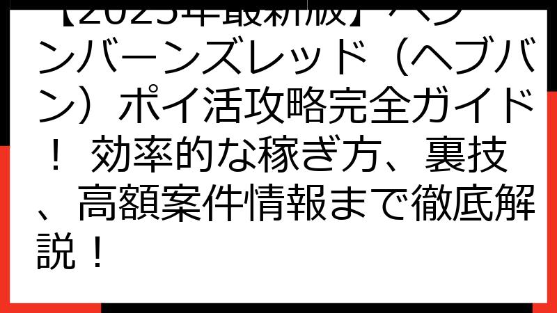 【2025年最新版】ヘブンバーンズレッド（ヘブバン）ポイ活攻略完全ガイド！ 効率的な稼ぎ方、裏技、高額案件情報まで徹底解説！