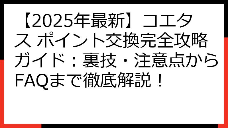 【2025年最新】コエタス ポイント交換完全攻略ガイド：裏技・注意点からFAQまで徹底解説！