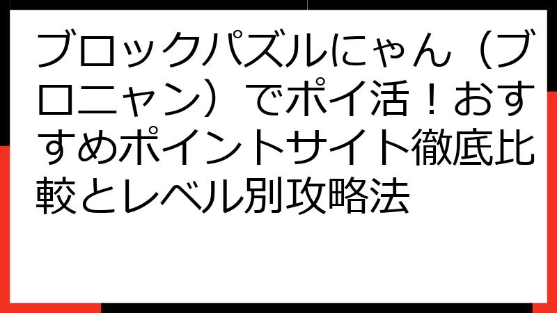 ブロックパズルにゃん（ブロニャン）でポイ活！おすすめポイントサイト徹底比較とレベル別攻略法