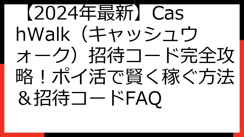 【2024年最新】CashWalk（キャッシュウォーク）招待コード完全攻略！ポイ活で賢く稼ぐ方法＆招待コードFAQ