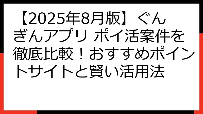 【2025年8月版】ぐんぎんアプリ ポイ活案件を徹底比較！おすすめポイントサイトと賢い活用法