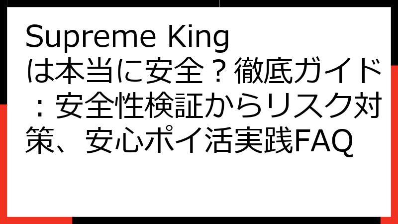 Supreme Kingは本当に安全？徹底ガイド：安全性検証からリスク対策、安心ポイ活実践FAQ