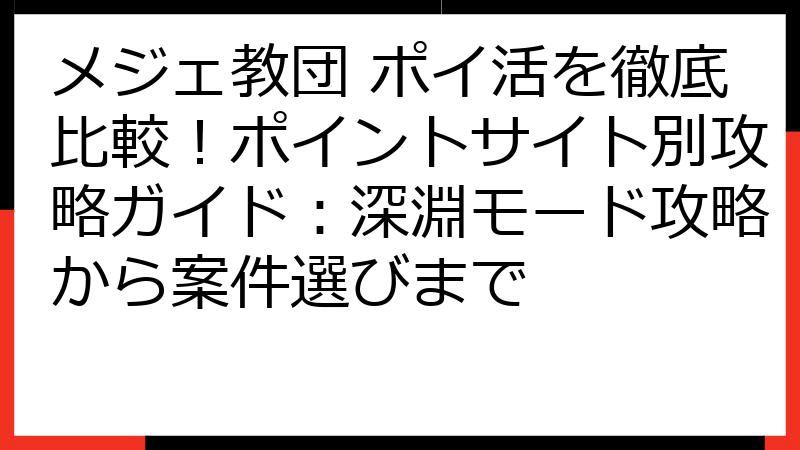 メジェ教団 ポイ活を徹底比較！ポイントサイト別攻略ガイド：深淵モード攻略から案件選びまで