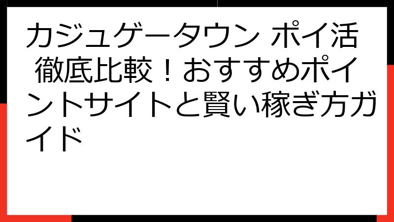 カジュゲータウン ポイ活 徹底比較！おすすめポイントサイトと賢い稼ぎ方ガイド