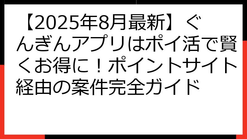 【2025年8月最新】ぐんぎんアプリはポイ活で賢くお得に！ポイントサイト経由の案件完全ガイド