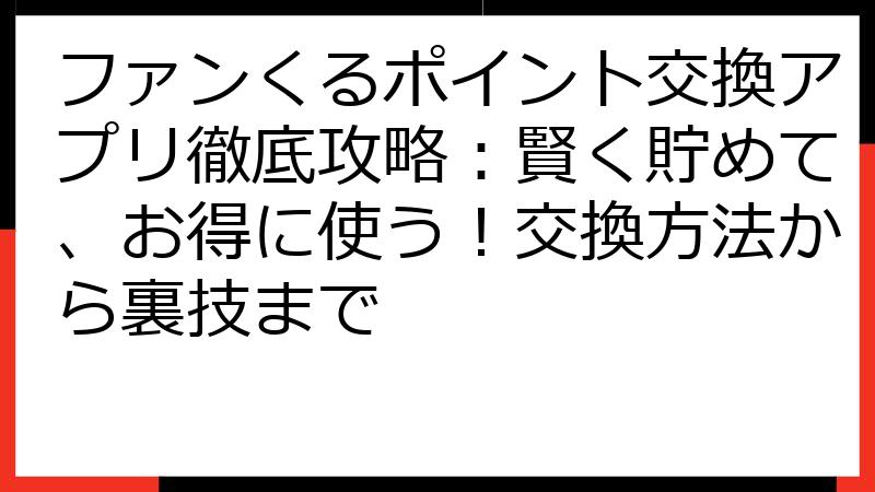 ファンくるポイント交換アプリ徹底攻略：賢く貯めて、お得に使う！交換方法から裏技まで