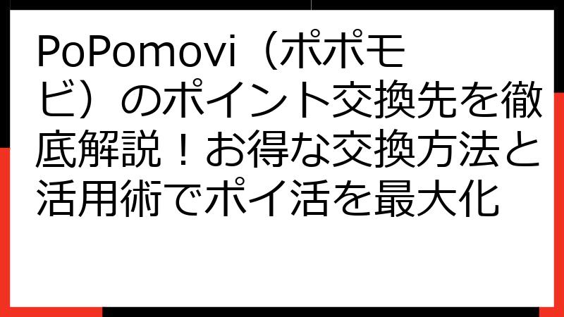 PoPomovi（ポポモビ）のポイント交換先を徹底解説！お得な交換方法と活用術でポイ活を最大化