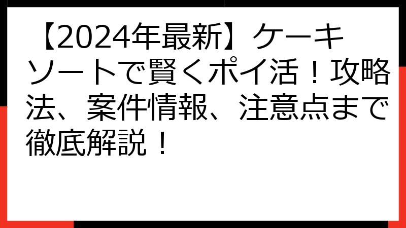 【2024年最新】ケーキソートで賢くポイ活！攻略法、案件情報、注意点まで徹底解説！