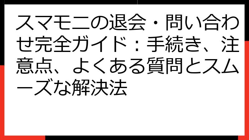 スマモニの退会・問い合わせ完全ガイド：手続き、注意点、よくある質問とスムーズな解決法