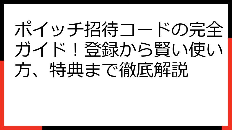ポイッチ招待コードの完全ガイド！登録から賢い使い方、特典まで徹底解説