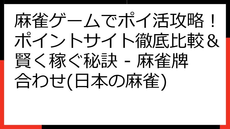 麻雀ゲームでポイ活攻略！ポイントサイト徹底比較＆賢く稼ぐ秘訣 - 麻雀牌合わせ(日本の麻雀)