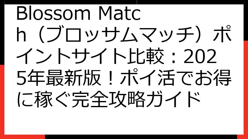 Blossom Match（ブロッサムマッチ）ポイントサイト比較：2025年最新版！ポイ活でお得に稼ぐ完全攻略ガイド