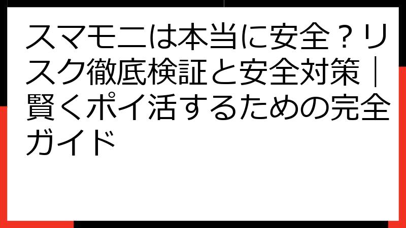 スマモニは本当に安全？リスク徹底検証と安全対策｜賢くポイ活するための完全ガイド