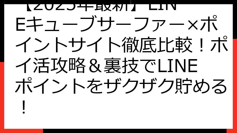 【2025年最新】LINEキューブサーファー×ポイントサイト徹底比較！ポイ活攻略＆裏技でLINEポイントをザクザク貯める！