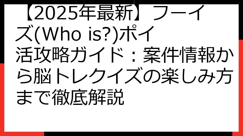 【2025年最新】フーイズ(Who is?)ポイ活攻略ガイド：案件情報から脳トレクイズの楽しみ方まで徹底解説