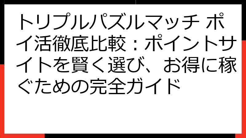 トリプルパズルマッチ ポイ活徹底比較：ポイントサイトを賢く選び、お得に稼ぐための完全ガイド