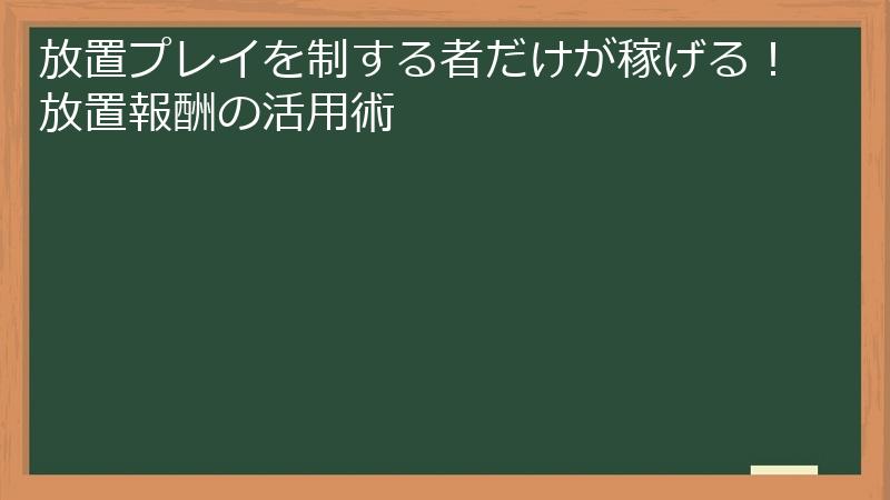 放置プレイを制する者だけが稼げる!放置報酬の活用術