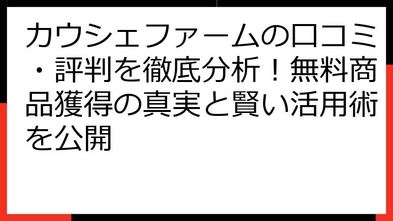 カウシェファームの口コミ・評判を徹底分析！無料商品獲得の真実と賢い活用術を公開