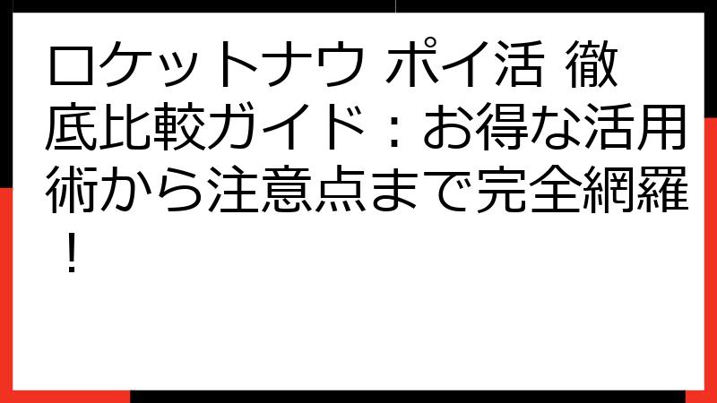 ロケットナウ ポイ活 徹底比較ガイド：お得な活用術から注意点まで完全網羅！