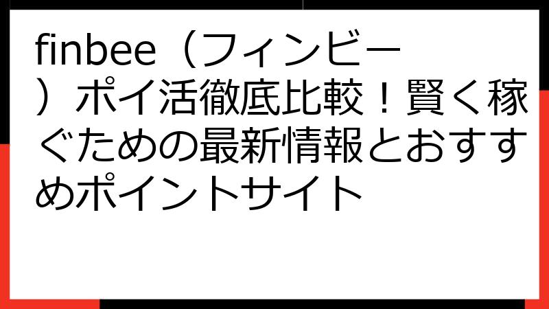 finbee（フィンビー）ポイ活徹底比較！賢く稼ぐための最新情報とおすすめポイントサイト