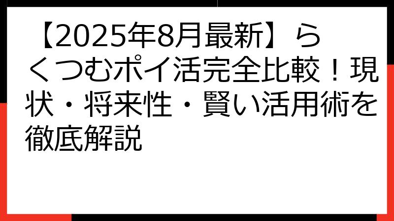 【2025年8月最新】らくつむポイ活完全比較！現状・将来性・賢い活用術を徹底解説