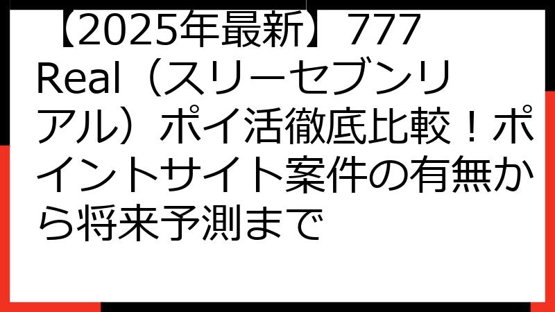 【2025年最新】777Real（スリーセブンリアル）ポイ活徹底比較！ポイントサイト案件の有無から将来予測まで