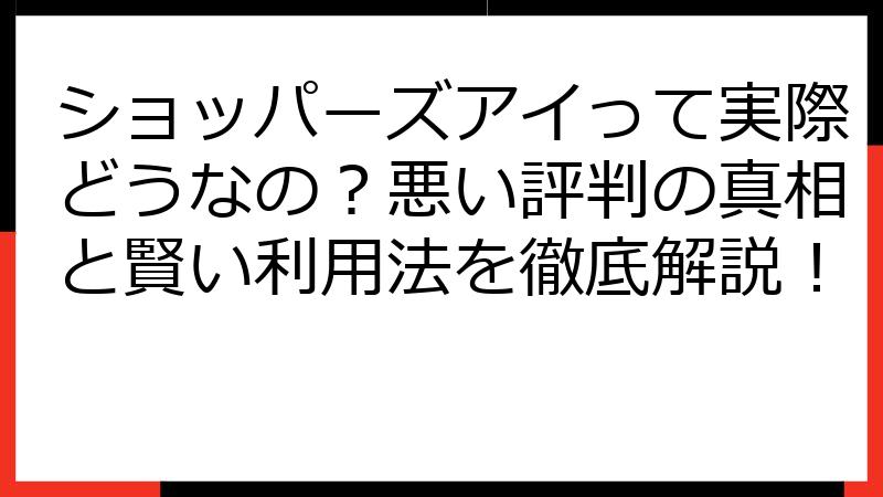 ショッパーズアイって実際どうなの？悪い評判の真相と賢い利用法を徹底解説！
