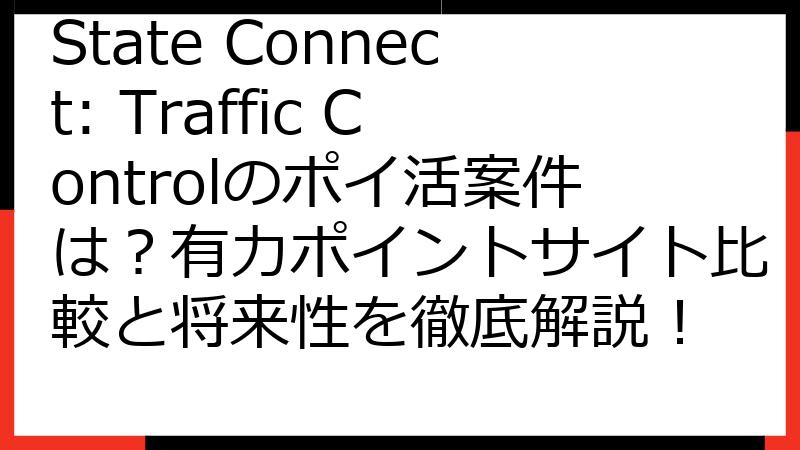 State Connect: Traffic Controlのポイ活案件は？有力ポイントサイト比較と将来性を徹底解説！