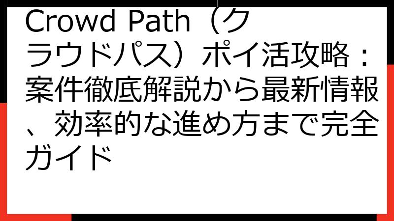 Crowd Path（クラウドパス）ポイ活攻略：案件徹底解説から最新情報、効率的な進め方まで完全ガイド