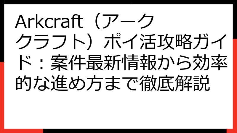 Arkcraft（アーククラフト）ポイ活攻略ガイド：案件最新情報から効率的な進め方まで徹底解説
