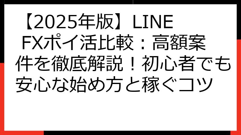 【2025年版】LINE FXポイ活比較：高額案件を徹底解説！初心者でも安心な始め方と稼ぐコツ