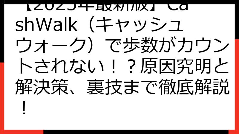【2025年最新版】CashWalk（キャッシュウォーク）で歩数がカウントされない！？原因究明と解決策、裏技まで徹底解説！
