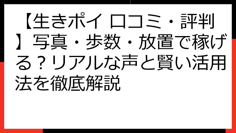 【生きポイ 口コミ・評判】写真・歩数・放置で稼げる？リアルな声と賢い活用法を徹底解説