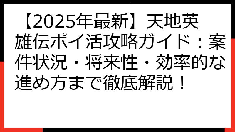 【2025年最新】天地英雄伝ポイ活攻略ガイド：案件状況・将来性・効率的な進め方まで徹底解説！