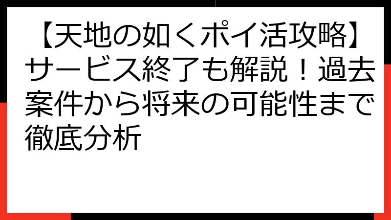 【天地の如くポイ活攻略】サービス終了も解説！過去案件から将来の可能性まで徹底分析