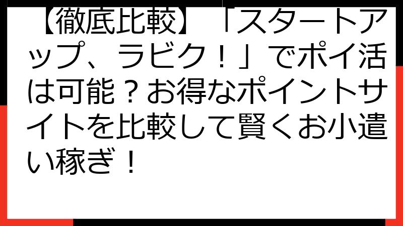 【徹底比較】「スタートアップ、ラビク！」でポイ活は可能？お得なポイントサイトを比較して賢くお小遣い稼ぎ！